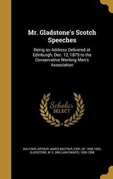 portada Mr. Gladstone's Scotch Speeches: Being an Address Delivered at Edinburgh, Dec. 12, 1879 to the Conservative Working Men's Association (in English)