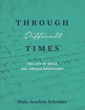 portada Through Difficult Times: The Life of Erich and Ursula Spickschen (en Inglés)