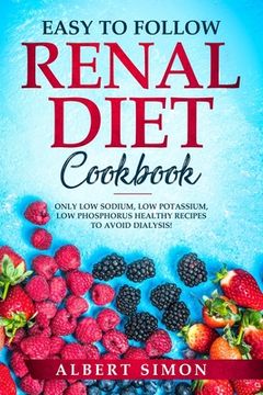 portada Easy to Follow Renal Diet Cookbook: Only Low Sodium, Low Potassium, Low Phosphorus Healthy Recipes to Avoid Dialysis! (en Inglés)