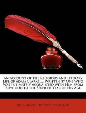 portada an  account of the religious and literary life of adam clarke ...: written by one who was intimately acquainted with him from boyhood to the sixtieth