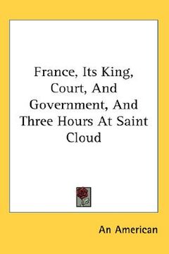 portada france, its king, court, and government, and three hours at saint cloud (en Inglés)