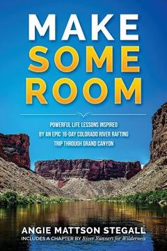 portada Make Some Room: Powerful Life Lessons Inspired by an Epic 16-day Colorado River Rafting Trip Through Grand Canyon (in English)