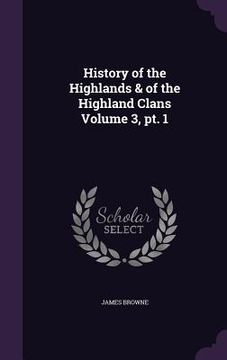 portada History of the Highlands & of the Highland Clans Volume 3, pt. 1 (en Inglés)