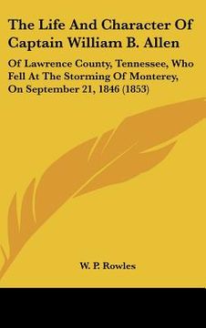 portada the life and character of captain william b. allen: of lawrence county, tennessee, who fell at the storming of monterey, on september 21, 1846 (1853) (in English)