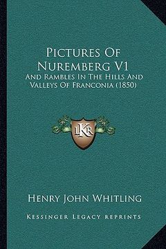 portada pictures of nuremberg v1: and rambles in the hills and valleys of franconia (1850) (en Inglés)