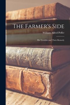 portada The Farmer's Side: His Troubles and Their Remedy (en Inglés)
