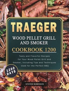 portada Traeger Wood Pellet Grill and Smoker Cookbook 1200: 1200 Days Tasty and Flavorful Recipes for Your Wood Pellet Grill and Smoker, Including Tips and Te (in English)