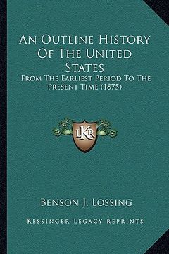 portada an outline history of the united states an outline history of the united states: from the earliest period to the present time (1875) from the earlies (en Inglés)