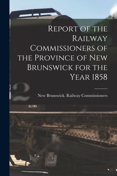 portada Report of the Railway Commissioners of the Province of New Brunswick for the Year 1858 [microform] (in English)