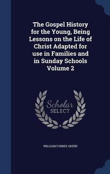 portada The Gospel History for the Young, Being Lessons on the Life of Christ Adapted for use in Families and in Sunday Schools Volume 2 (en Inglés)