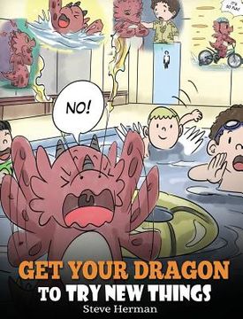 portada Get Your Dragon To Try New Things: Help Your Dragon To Overcome Fears. A Cute Children Story To Teach Kids To Embrace Change, Learn New Skills, Try Ne (in English)
