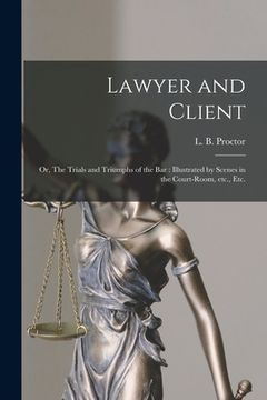 portada Lawyer and Client: or, The Trials and Triumphs of the Bar: Illustrated by Scenes in the Court-room, Etc., Etc. (en Inglés)