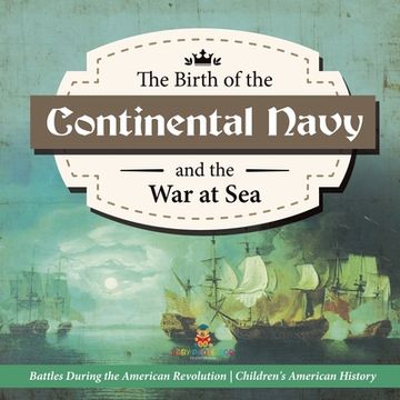 portada The Birth of the Continental Navy and the War at Sea Battles During the American Revolution Fourth Grade History Children's American History (en Inglés)