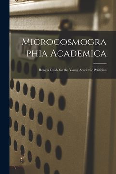 portada Microcosmographia Academica: Being a Guide for the Young Academic Politician (en Inglés)