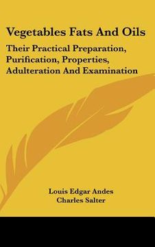 portada vegetables fats and oils: their practical preparation, purification, properties, adulteration and examination (in English)