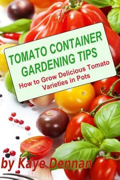 portada Tomato Container Gardening Tips: How To Grow Delicious Tomato Varieties In Pots (en Inglés)