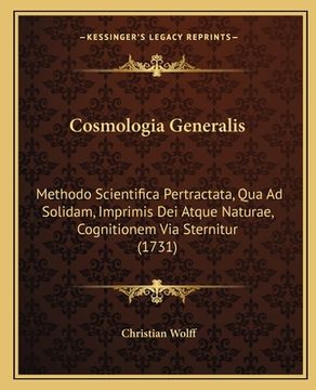 portada Cosmologia Generalis: Methodo Scientifica Pertractata, Qua Ad Solidam, Imprimis Dei Atque Naturae, Cognitionem Via Sternitur (1731) (en Latin)
