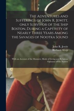 portada The Adventures and Sufferings of John R. Jewitt, Only Survivor of the Ship Boston, During a Captivity of Nearly Three Years Among the Savages of Nootk (in English)
