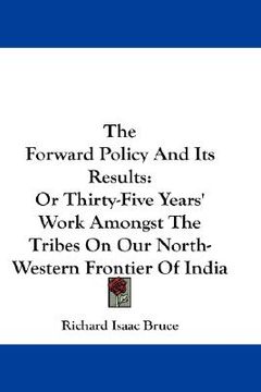 portada the forward policy and its results: or thirty-five years' work amongst the tribes on our north-western frontier of india (en Inglés)
