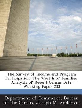 portada The Survey of Income and Program Participation: The Wealth of Families: Analysis of Recent Census Data: Working Paper 233 (en Inglés)
