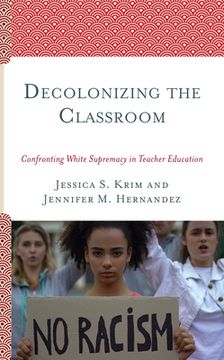 portada Decolonizing the Classroom: Confronting White Supremacy in Teacher Education (in English)