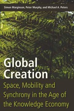 Global Creation: Space, Mobility, and Synchrony in the Age of the Knowledge Economy (en Inglés)