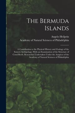 portada The Bermuda Islands: a Contribution to the Physical History and Zoology of the Somers Archipelago. With an Examination of the Structure of (in English)