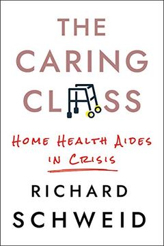 portada The Caring Class: Home Health Aides in Crisis (The Culture and Politics of Health Care Work) (en Inglés)