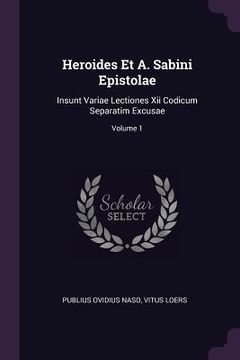 portada Heroides Et A. Sabini Epistolae: Insunt Variae Lectiones Xii Codicum Separatim Excusae; Volume 1 (en Inglés)