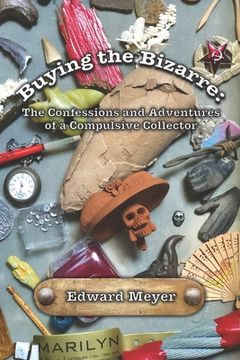 portada Buying the Bizarre: Confessions of a Compulsive Collector (en Inglés)