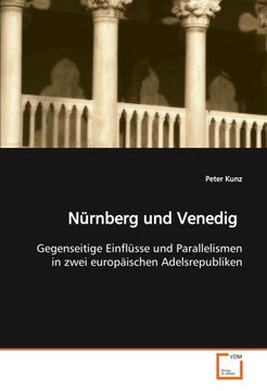 portada Nürnberg und Venedig: Gegenseitige Einflüsse und Parallelismen in zwei europäischen Adelsrepubliken