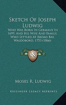 portada sketch of joseph ludwig: who was born in germany in 1699, and his wife and family, who settled at broad bay, waldoboro, 1753 (1866) (en Inglés)
