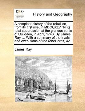 portada a compleat history of the rebellion, from its first rise, in mdccxlv. to its total suppression at the glorious battle of culloden, in april, 1746. b (en Inglés)