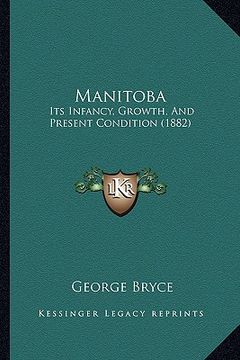 portada manitoba: its infancy, growth, and present condition (1882) (en Inglés)