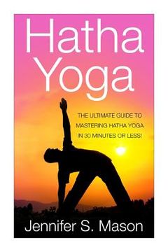 portada Hatha Yoga: The Ultimate Guide to Mastering Hatha Yoga in 30 Minutes or Less (en Inglés)