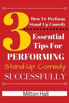 portada How To Perform Stand-Up Comedy Successfully: 3 Essential Tips For Performing Stand-Up Comedy Successfully (en Inglés)