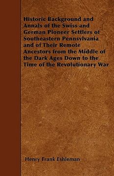 portada historic background and annals of the swiss and german pioneer settlers of southeastern pennsylvania and of their remote ancestors from the middle of (en Inglés)