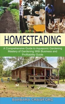portada Homesteading: Mastery of Gardening With Business and Profitability Guide (A Comprehensive Guide to Aquaponic Gardening)