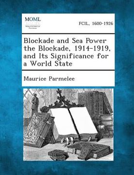 portada Blockade and Sea Power the Blockade, 1914-1919, and Its Significance for a World State
