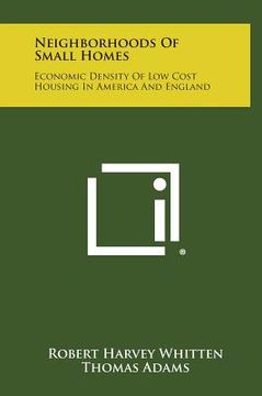 portada Neighborhoods of Small Homes: Economic Density of Low Cost Housing in America and England
