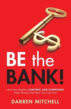 portada Be the Bank!: How the Wealthy CONTROL and COMPOUND Their Money and How You Can Too! (in English)