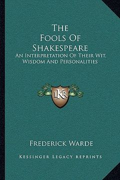 portada the fools of shakespeare: an interpretation of their wit, wisdom and personalities (en Inglés)