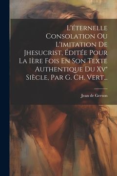 portada L'éternelle Consolation Ou L'imitation De Jhesucrist, Éditée Pour La Ière Fois En Son Texte Authentique Du Xv° Siècle, Par G. Ch. Vert... (in French)