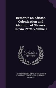 portada Remarks on African Colonization and Abolition of Slavery. In two Parts Volume 1