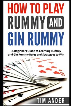portada How to Play Rummy and Gin Rummy: A Beginners Guide to Learning Rummy and Gin Rummy Rules and Strategies to Win (en Inglés)