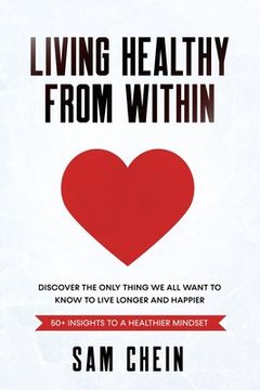 portada Living Healthy From Within: Discover the only thing we all want to know to live longer and happier: 50+ insights to a healthier mindset (en Inglés)