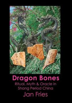 portada Dragon Bones: Ritual, Myth and Oracle in Shang Period China (in English)