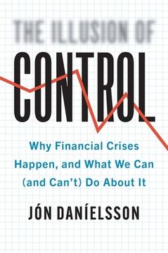 portada The Illusion of Control: Why Financial Crises Happen, and What we can (And Can’T) do About it (en Inglés)