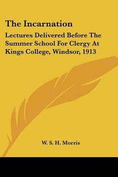 portada the incarnation: lectures delivered before the summer school for clergy at kings college, windsor, 1913 (in English)