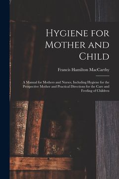 portada Hygiene for Mother and Child: a Manual for Mothers and Nurses, Including Hygiene for the Prospective Mother and Practical Directions for the Care an (en Inglés)